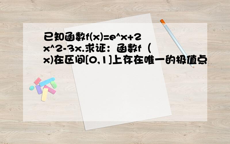 已知函数f(x)=e^x+2x^2-3x.求证：函数f（x)在区间[0,1]上存在唯一的极值点