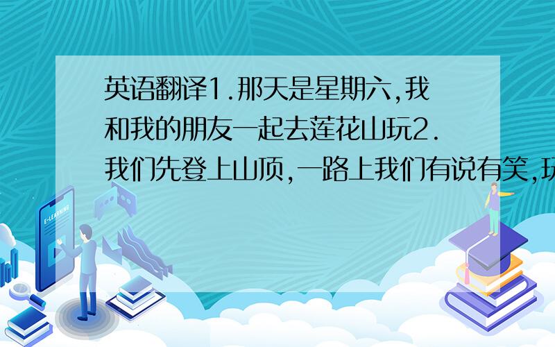 英语翻译1.那天是星期六,我和我的朋友一起去莲花山玩2.我们先登上山顶,一路上我们有说有笑,玩得很开心,当来到山顶后,我