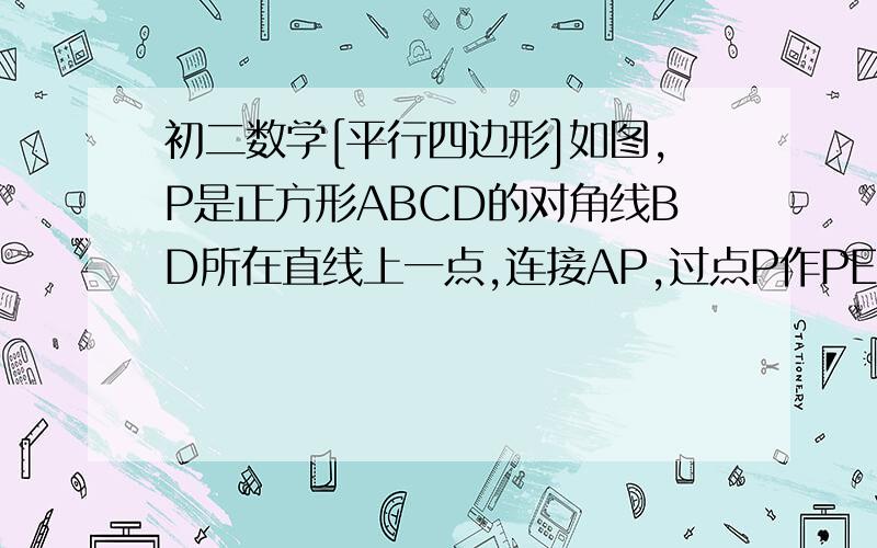 初二数学[平行四边形]如图,P是正方形ABCD的对角线BD所在直线上一点,连接AP,过点P作PE⊥AP交直线BC于E