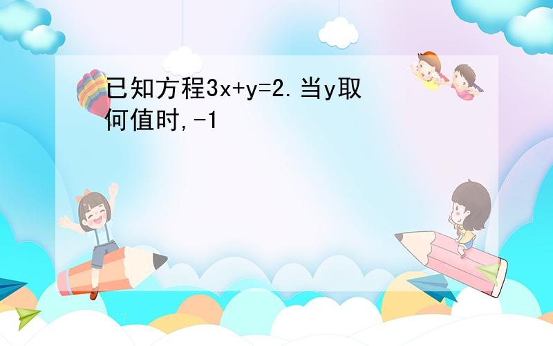 已知方程3x+y=2.当y取何值时,-1