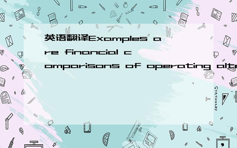 英语翻译Examples are financial comparisons of operating alternat