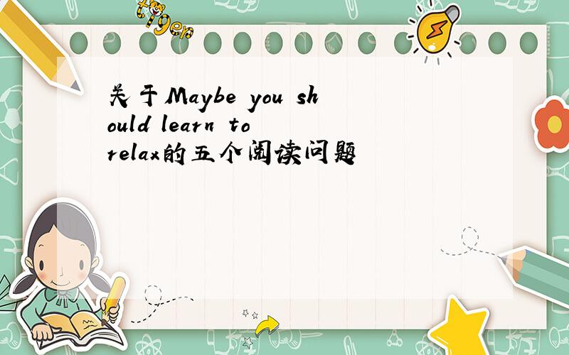 关于Maybe you should learn to relax的五个阅读问题