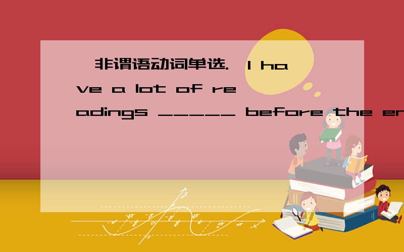 【非谓语动词单选.】I have a lot of readings _____ before the end of t