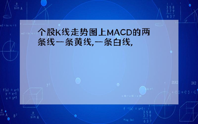 个股K线走势图上MACD的两条线一条黄线,一条白线,