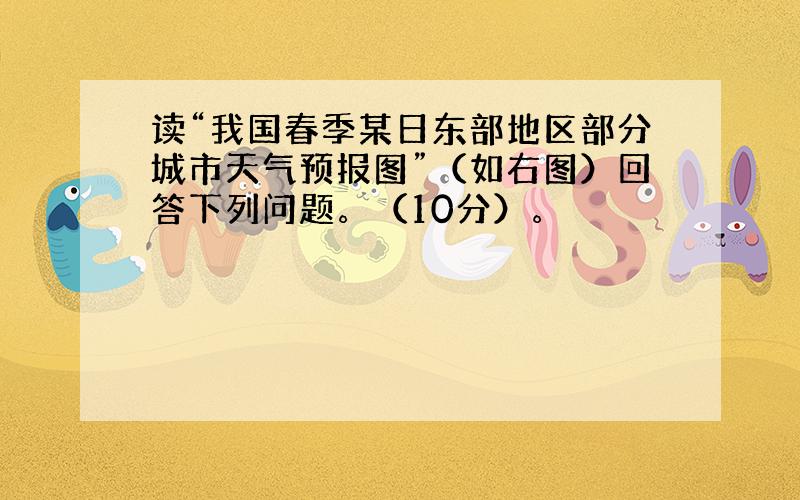 读“我国春季某日东部地区部分城市天气预报图”（如右图）回答下列问题。（10分）。