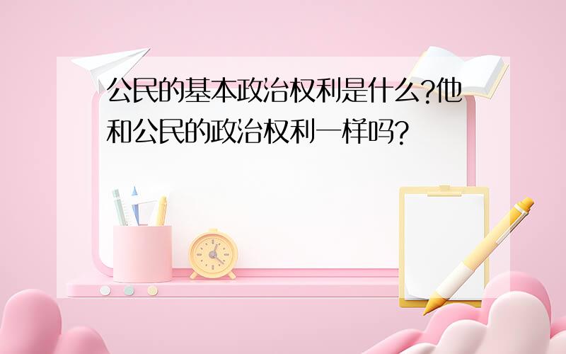 公民的基本政治权利是什么?他和公民的政治权利一样吗?