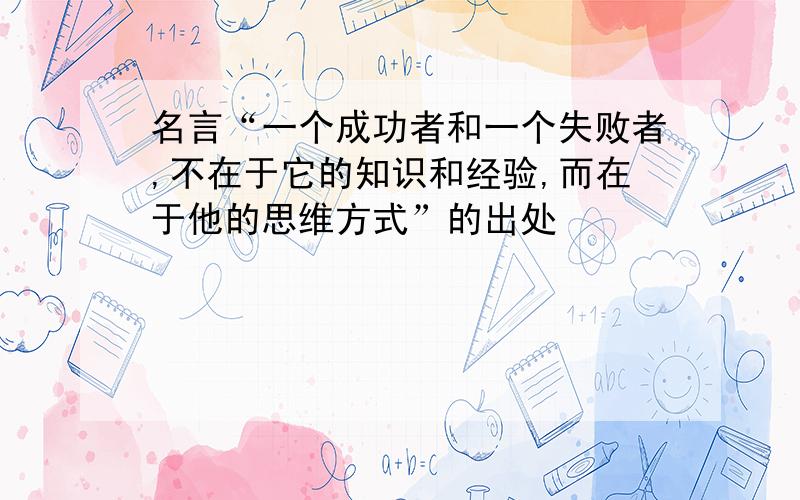 名言“一个成功者和一个失败者,不在于它的知识和经验,而在于他的思维方式”的出处