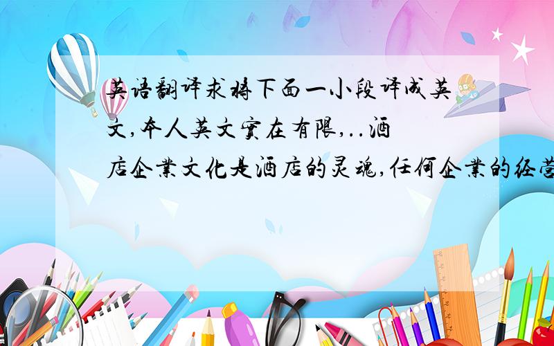 英语翻译求将下面一小段译成英文,本人英文实在有限,..酒店企业文化是酒店的灵魂,任何企业的经营活动都离不开文化的管理,企