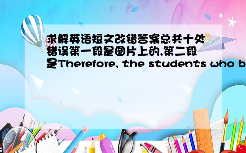 求解英语短文改错答案总共十处错误第一段是图片上的,第二段是Therefore, the students who bri