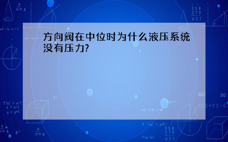 方向阀在中位时为什么液压系统没有压力?