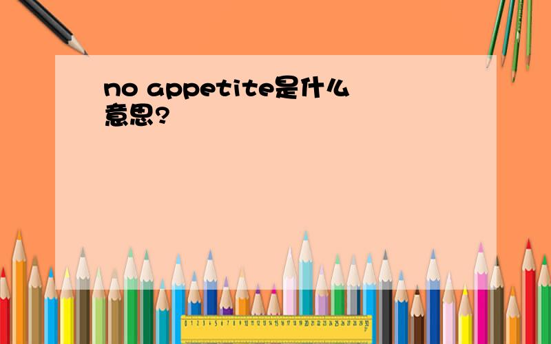 no appetite是什么意思?