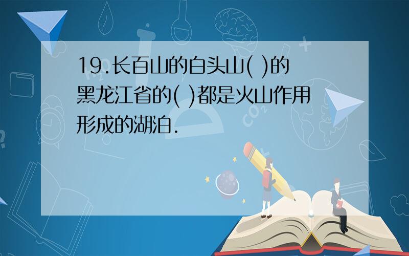 19.长百山的白头山( )的黑龙江省的( )都是火山作用形成的湖泊.