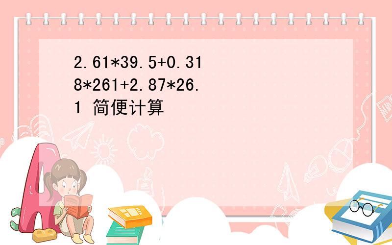 2.61*39.5+0.318*261+2.87*26.1 简便计算