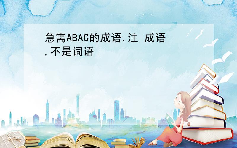 急需ABAC的成语.注 成语,不是词语