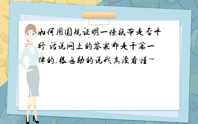 如何用圆规证明一条纸带是否平行 话说网上的答案都是千篇一律的.很无助的说我真没看懂~