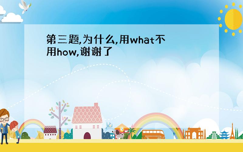 第三题,为什么,用what不用how,谢谢了