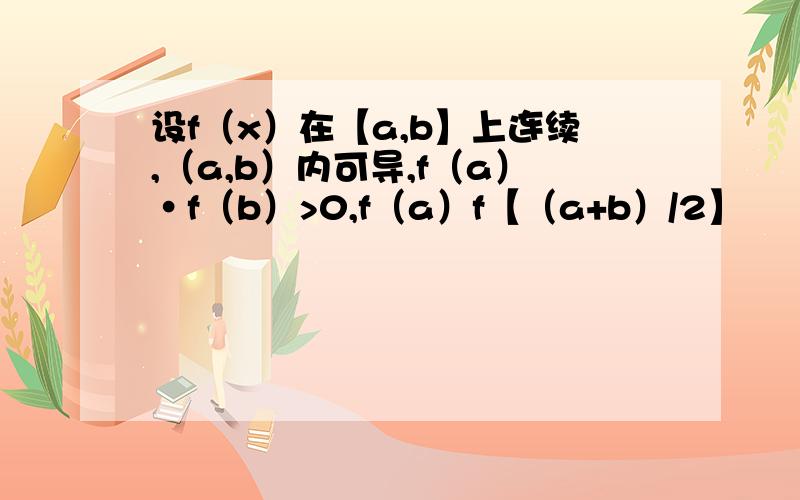 设f（x）在【a,b】上连续,（a,b）内可导,f（a）·f（b）>0,f（a）f【（a+b）/2】