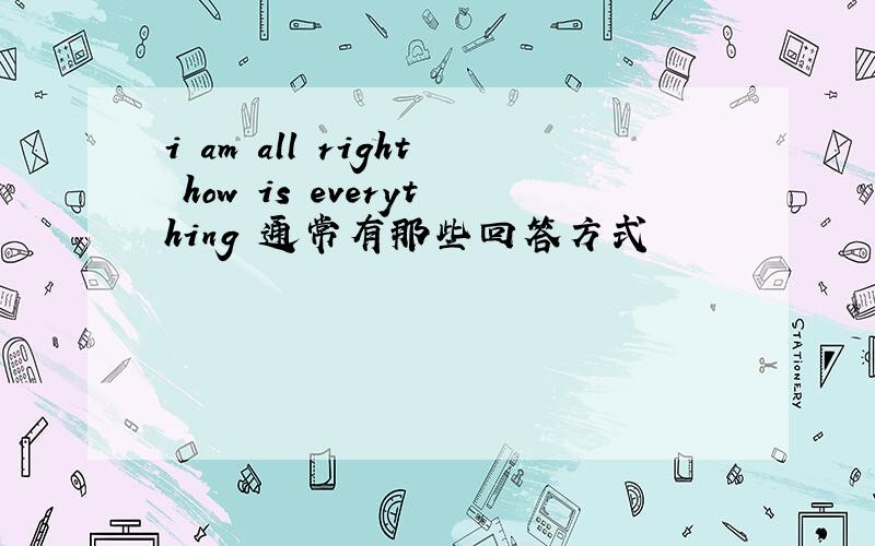 i am all right how is everything 通常有那些回答方式