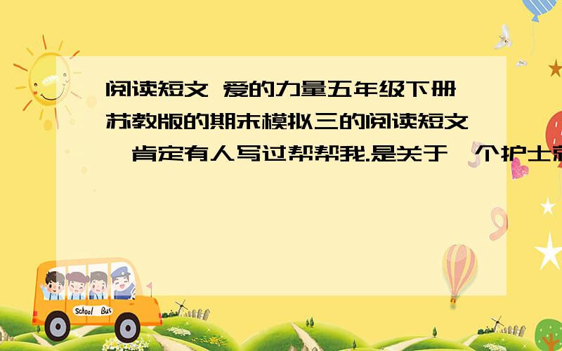 阅读短文 爱的力量五年级下册苏教版的期末模拟三的阅读短文,肯定有人写过帮帮我.是关于一个护士就一个小女孩的事,不是叶欣!