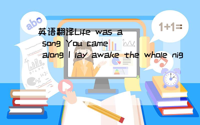 英语翻译Life was a song You came along I lay awake the whole nig