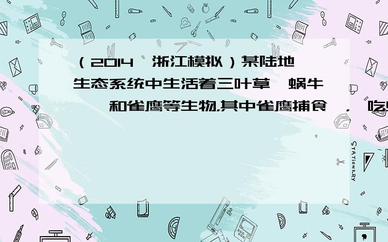 （2014•浙江模拟）某陆地生态系统中生活着三叶草、蜗牛、鸫和雀鹰等生物，其中雀鹰捕食鸫，鸫吃蜗牛，蜗牛吃三叶草．请回答