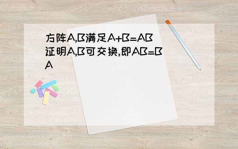 方阵A,B满足A+B=AB 证明A,B可交换,即AB=BA