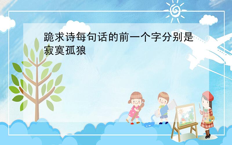 跪求诗每句话的前一个字分别是寂寞孤狼