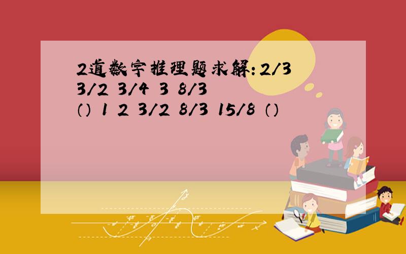 2道数字推理题求解：2/3 3/2 3/4 3 8/3 （） 1 2 3/2 8/3 15/8 （）