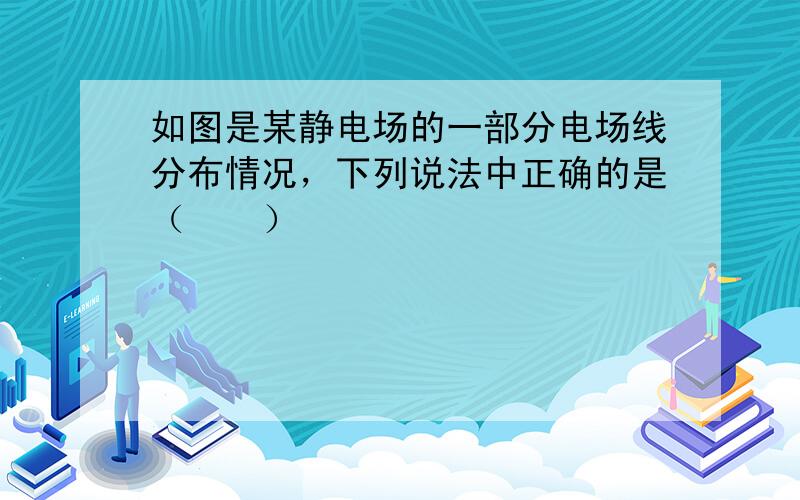 如图是某静电场的一部分电场线分布情况，下列说法中正确的是（　　）