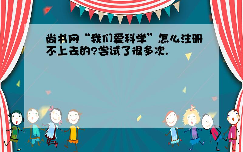 尚书网“我们爱科学”怎么注册不上去的?尝试了很多次.