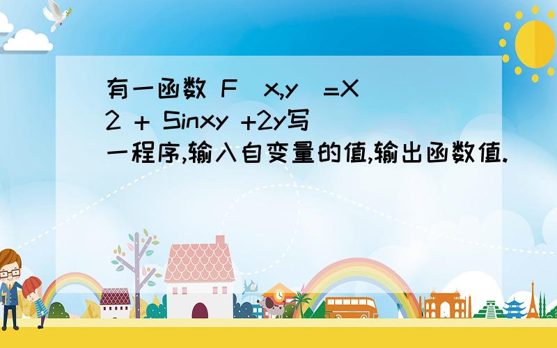 有一函数 F(x,y)=X^2 + Sinxy +2y写一程序,输入自变量的值,输出函数值.