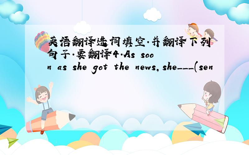 英语翻译选词填空.并翻译下列句子.要翻译4.As soon as she got the news,she___(sen