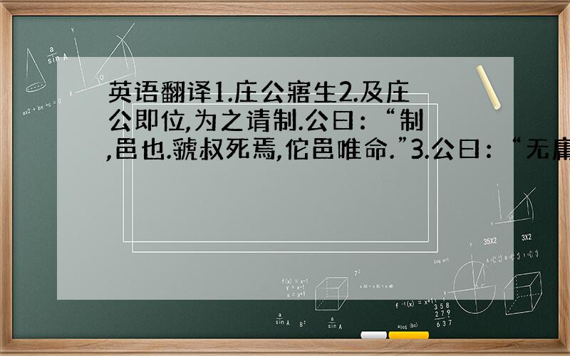 英语翻译1.庄公寤生2.及庄公即位,为之请制.公曰：“制,邑也.虢叔死焉,佗邑唯命.”3.公曰：“无庸,将自及.”4.称