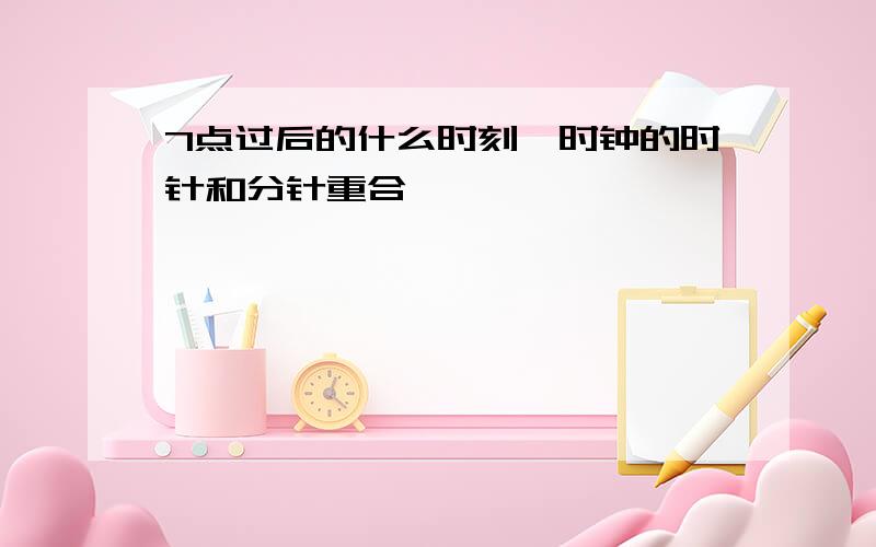 7点过后的什么时刻,时钟的时针和分针重合