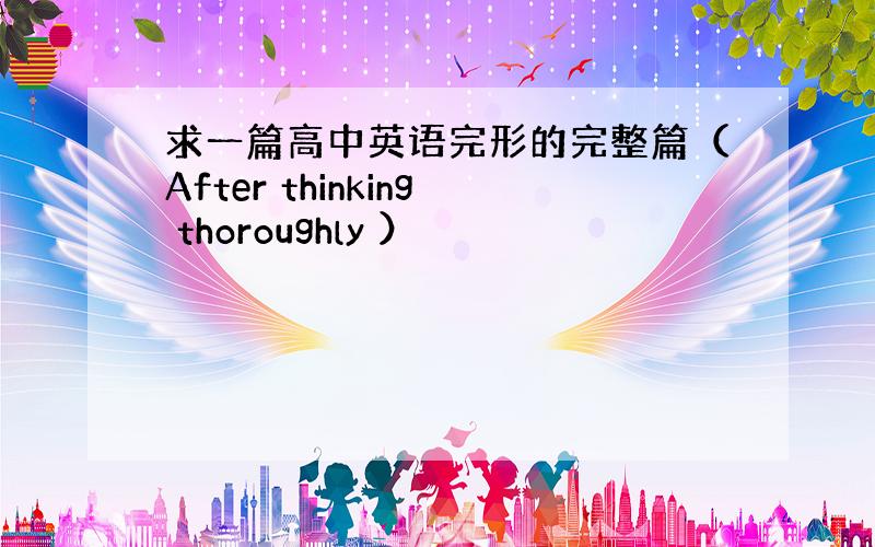 求一篇高中英语完形的完整篇（After thinking thoroughly ）