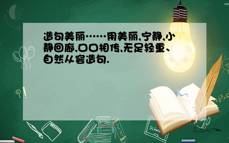 造句美丽……用美丽,宁静,小静回廊,口口相传,无足轻重、自然从容造句.