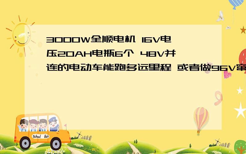 3000W全顺电机 16V电压20AH电瓶6个 48V并连的电动车能跑多远里程 或者做96V窜连超压 哪种较好