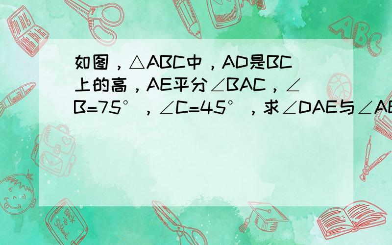 如图，△ABC中，AD是BC上的高，AE平分∠BAC，∠B=75°，∠C=45°，求∠DAE与∠AEC的度数．