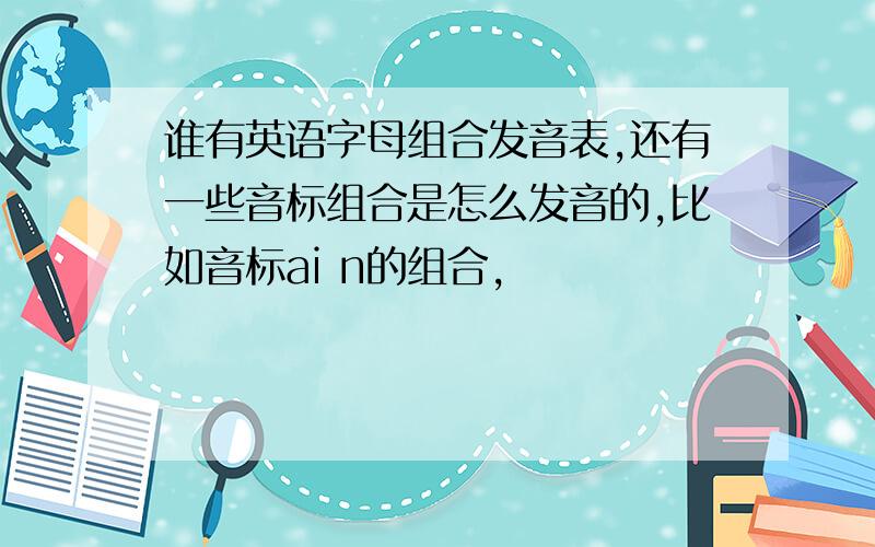 谁有英语字母组合发音表,还有一些音标组合是怎么发音的,比如音标ai n的组合,