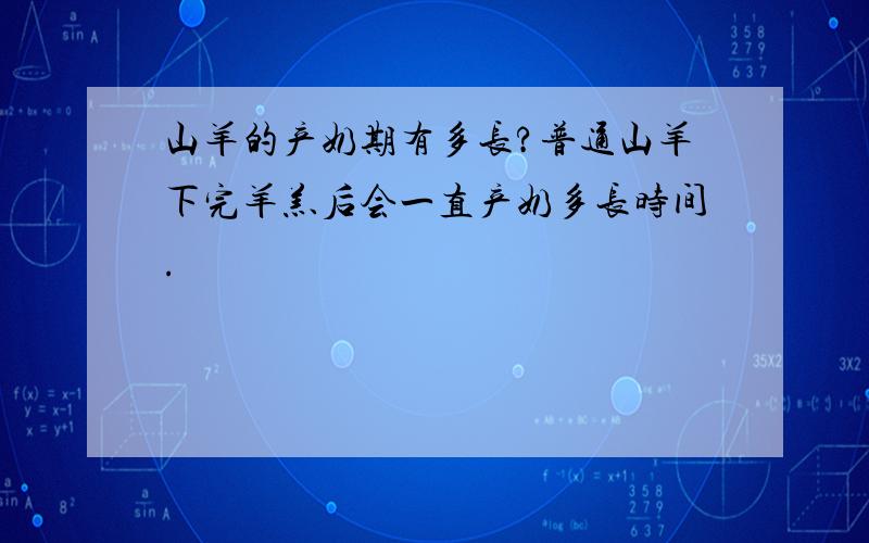 山羊的产奶期有多长?普通山羊下完羊羔后会一直产奶多长时间.