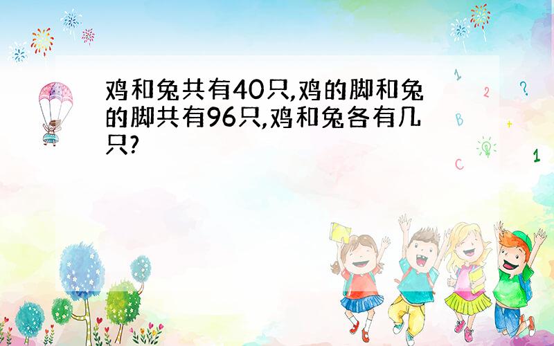 鸡和兔共有40只,鸡的脚和兔的脚共有96只,鸡和兔各有几只?