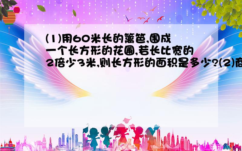 (1)用60米长的篱笆,围成一个长方形的花圃,若长比宽的2倍少3米,则长方形的面积是多少?(2)商场为推...