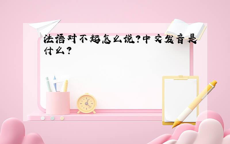 法语对不起怎么说?中文发音是什么?