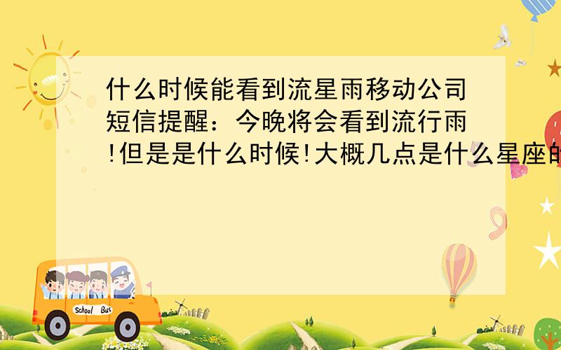 什么时候能看到流星雨移动公司短信提醒：今晚将会看到流行雨!但是是什么时候!大概几点是什么星座的流星雨