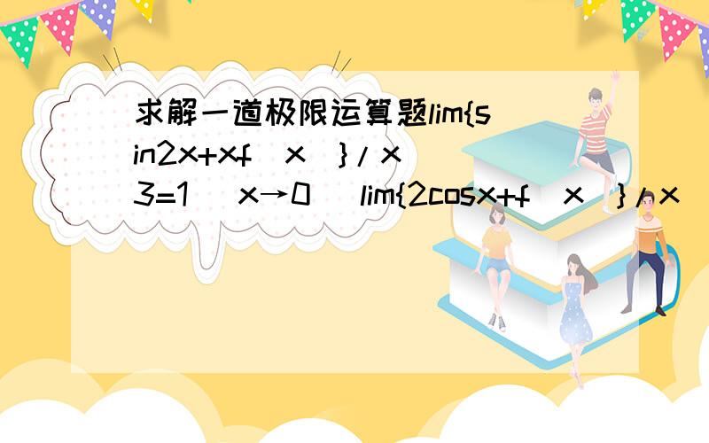 求解一道极限运算题lim{sin2x+xf(x)}/x^3=1 (x→0） lim{2cosx+f(x)}/x^2这类题