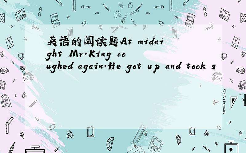 英语的阅读题At midnight Mr.King coughed again.He got up and took s