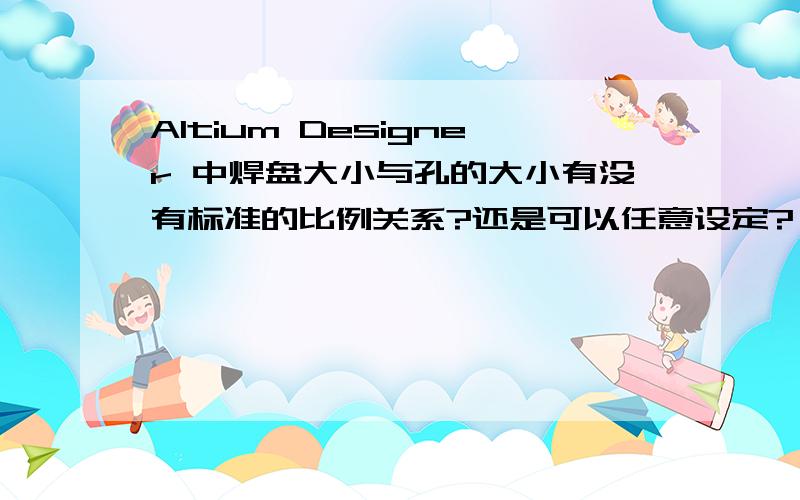 Altium Designer 中焊盘大小与孔的大小有没有标准的比例关系?还是可以任意设定?