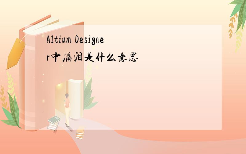 Altium Designer中滴泪是什么意思