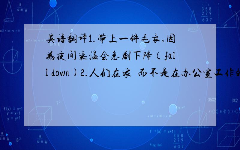 英语翻译1.带上一件毛衣,因为夜间气温会急剧下降（fall down)2.人们在家裏而不是在办公室工作的趋势（tende