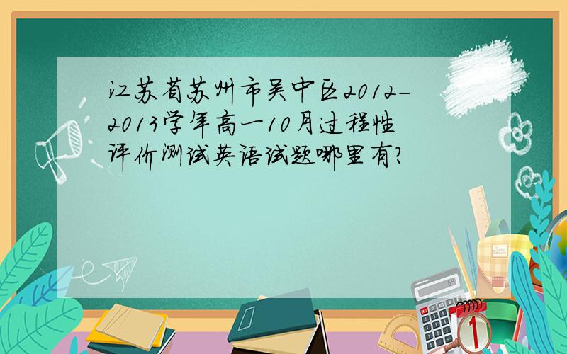 江苏省苏州市吴中区2012-2013学年高一10月过程性评价测试英语试题哪里有?